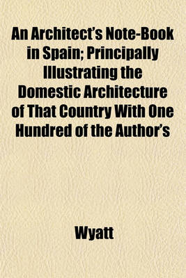 Book cover for An Architect's Note-Book in Spain; Principally Illustrating the Domestic Architecture of That Country with One Hundred of the Author's