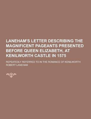 Book cover for Laneham's Letter Describing the Magnificent Pageants Presented Before Queen Elizabeth, at Kenilworth Castle in 1575; Repeatedly Referred to in the ROM