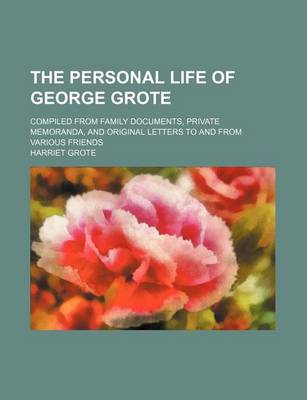 Book cover for The Personal Life of George Grote; Compiled from Family Documents, Private Memoranda, and Original Letters to and from Various Friends