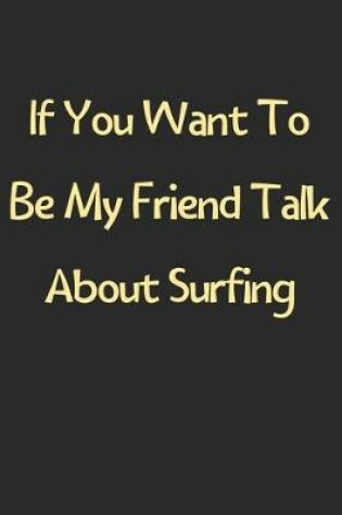 Cover of If You Want To Be My Friend Talk About Surfing