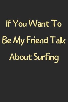 Book cover for If You Want To Be My Friend Talk About Surfing