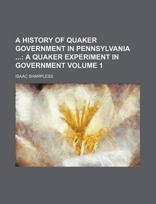 Book cover for A History of Quaker Government in Pennsylvania Volume 1; A Quaker Experiment in Government