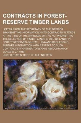 Cover of Contracts in Forest-Reserve Timber Lands; Letter from the Secretary of the Interior Transmitting Information as to Contracts in Force at the Time of the Approval of the ACT Prohibiting the Selection of Timber Lands in Lieu of Lands in