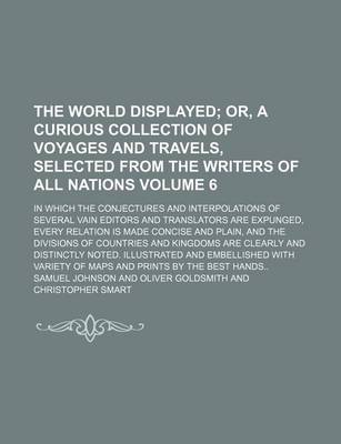 Book cover for The World Displayed Volume 6; Or, a Curious Collection of Voyages and Travels, Selected from the Writers of All Nations. in Which the Conjectures and Interpolations of Several Vain Editors and Translators Are Expunged, Every Relation Is Made Concise and