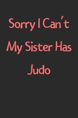 Book cover for Sorry I Can't My Sister Has Judo