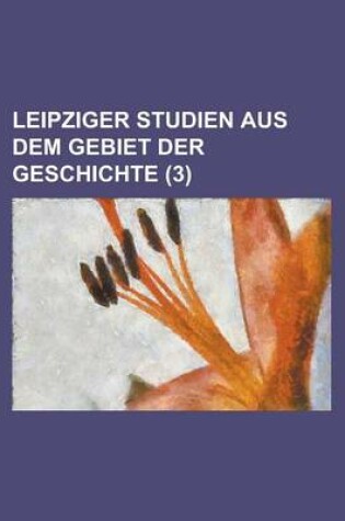 Cover of Leipziger Studien Aus Dem Gebiet Der Geschichte (3)