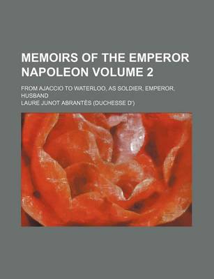 Book cover for Memoirs of the Emperor Napoleon Volume 2; From Ajaccio to Waterloo, as Soldier, Emperor, Husband