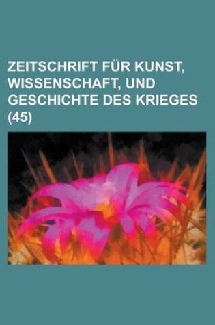 Cover of Zeitschrift Fur Kunst, Wissenschaft, Und Geschichte Des Krieges (45 )