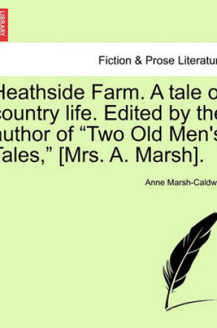 Cover of Heathside Farm. a Tale of Country Life. Edited by the Author of Two Old Men's Tales, [Mrs. A. Marsh]. Vol. I