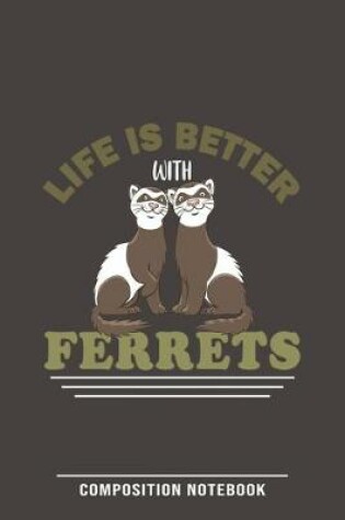 Cover of Life Is Better With Ferrets Composition Notebook