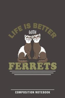 Cover of Life Is Better With Ferrets Composition Notebook