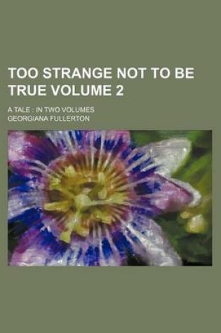 Cover of Too Strange Not to Be True Volume 2; A Tale in Two Volumes