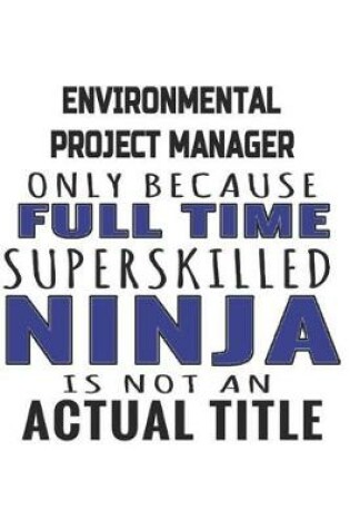 Cover of Environmental Project Manager Only Because Full Time Superskilled Ninja Is Not An Actual Title