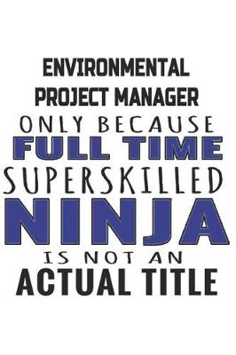 Book cover for Environmental Project Manager Only Because Full Time Superskilled Ninja Is Not An Actual Title