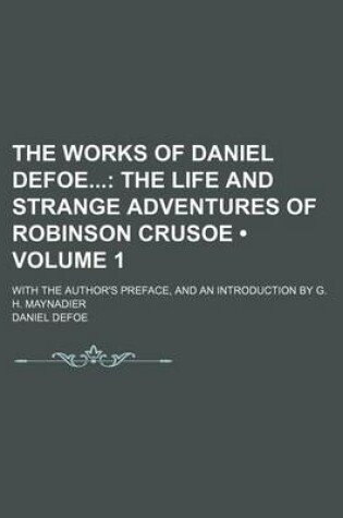 Cover of The Works of Daniel Defoe (Volume 1); The Life and Strange Adventures of Robinson Crusoe. with the Author's Preface, and an Introduction by G. H. Maynadier