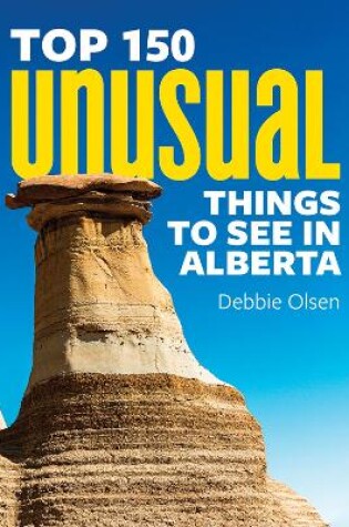 Cover of Top 150 Unusual Things to See in Alberta