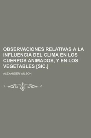 Cover of Observaciones Relativas a la Influencia del Clima En Los Cuerpos Animados, y En Los Vegetables [Sic.]