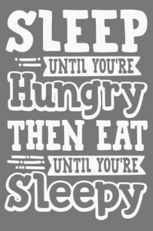 Cover of Sleep Until You're Hungry Then Eat Until You're Sleepy