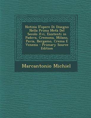 Cover of Notizia D'Opere Di Disegno Nella Prima Meta del Secolo XVI, Esistenti in Padova, Cremona, Milano, Pavia, Bergamo, Crema E Venezia - Primary Source EDI