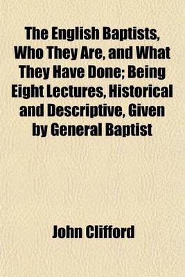 Book cover for The English Baptists, Who They Are, and What They Have Done; Being Eight Lectures, Historical and Descriptive, Given by General Baptist