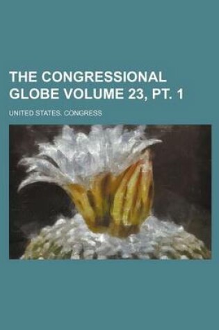 Cover of The Congressional Globe Volume 23, PT. 1