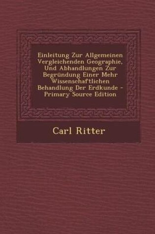 Cover of Einleitung Zur Allgemeinen Vergleichenden Geographie, Und Abhandlungen Zur Begrundung Einer Mehr Wissenschaftlichen Behandlung Der Erdkunde - Primary