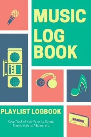 Cover of Music Log Book Playlist Logbook Keep Track of Your Favorite Songs, Tracks, Artists, Albums, Etc.