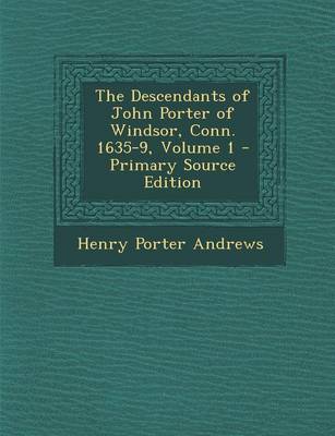 Book cover for The Descendants of John Porter of Windsor, Conn. 1635-9, Volume 1 - Primary Source Edition