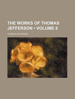 Book cover for The Works of Thomas Jefferson (Volume 8)