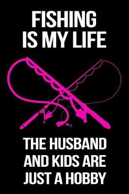 Book cover for Fishing Is My Life The Husband And Kids Are Just A Hobby