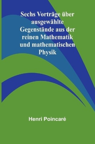 Cover of Sechs Vorträge über ausgewählte Gegenstände aus der reinen Mathematik und mathematischen Physik