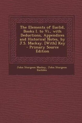 Cover of The Elements of Euclid, Books I. to VI., with Deductions, Appendices and Historical Notes, by J.S. MacKay. [With] Key - Primary Source Edition