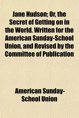 Book cover for Jane Hudson; Or, the Secret of Getting on in the World. Written for the American Sunday-School Union, and Revised by the Committee of Publication