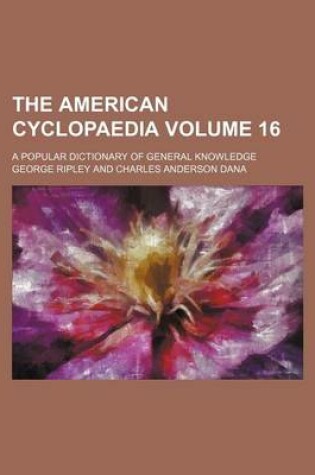 Cover of The American Cyclopaedia Volume 16; A Popular Dictionary of General Knowledge