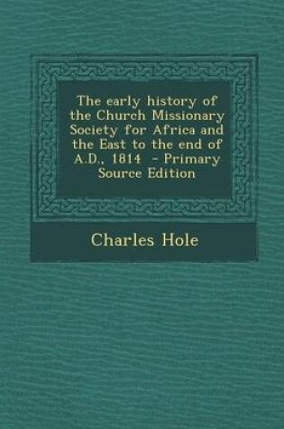 Cover of The Early History of the Church Missionary Society for Africa and the East to the End of A.D., 1814 - Primary Source Edition