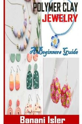 Cover of Polymer Clay Jewelry a Beginners Guide