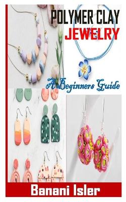Cover of Polymer Clay Jewelry a Beginners Guide