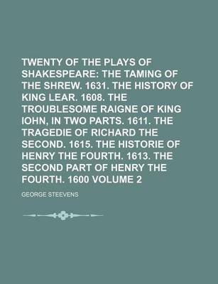 Book cover for Twenty of the Plays of Shakespeare Volume 2; The Taming of the Shrew. 1631. the History of King Lear. 1608. the Troublesome Raigne of King Iohn, in Two Parts. 1611. the Tragedie of Richard the Second. 1615. the Historie of Henry the Fourth. 1613. the SEC