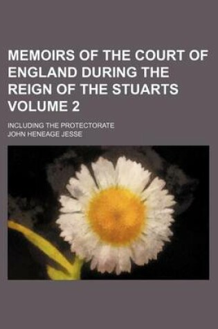 Cover of Memoirs of the Court of England During the Reign of the Stuarts; Including the Protectorate Volume 2