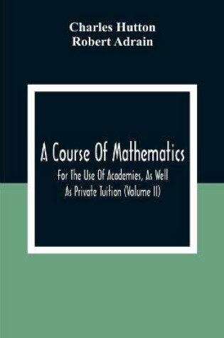Cover of A Course Of Mathematics For The Use Of Academies, As Well As Private Tuition (Volume II)