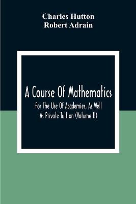 Book cover for A Course Of Mathematics For The Use Of Academies, As Well As Private Tuition (Volume II)