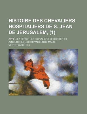 Book cover for Histoire Des Chevaliers Hospitaliers de S. Jean de Jerusalem; Appellez Depuis Les Chevaliers de Rhodes, Et Aujourd'hui Les Chevaliers de Malte (1)