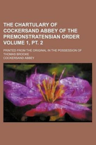 Cover of The Chartulary of Cockersand Abbey of the Premonstratensian Order Volume 1, PT. 2; Printed from the Original in the Possession of Thomas Brooke