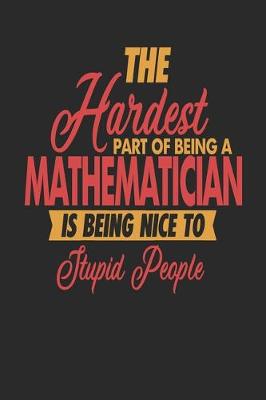 Book cover for The Hardest Part Of Being An Mathematician Is Being Nice To Stupid People