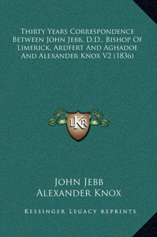 Cover of Thirty Years Correspondence Between John Jebb, D.D., Bishop of Limerick, Ardfert and Aghadoe and Alexander Knox V2 (1836)