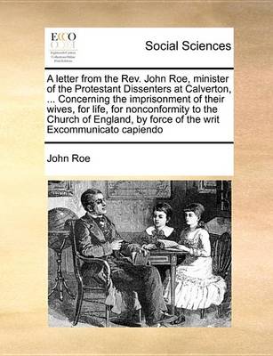 Book cover for A Letter from the REV. John Roe, Minister of the Protestant Dissenters at Calverton, ... Concerning the Imprisonment of Their Wives, for Life, for Nonconformity to the Church of England, by Force of the Writ Excommunicato Capiendo