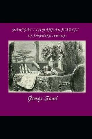 Cover of Mauprat / La Mare au Diable / Le Dernier Amour ( Romans Illustres et Annotes )