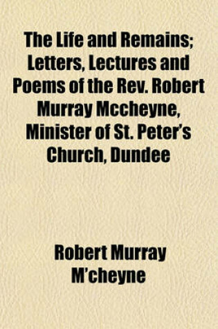 Cover of The Life and Remains; Letters, Lectures and Poems of the REV. Robert Murray McCheyne, Minister of St. Peter's Church, Dundee