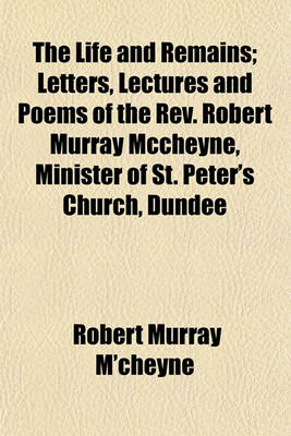 Book cover for The Life and Remains; Letters, Lectures and Poems of the REV. Robert Murray McCheyne, Minister of St. Peter's Church, Dundee