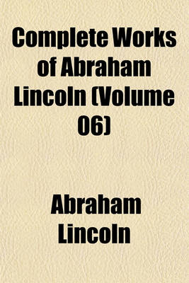 Book cover for Complete Works of Abraham Lincoln (Volume 06)